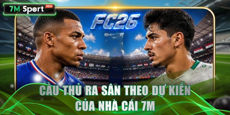 Cầu thủ ra sân theo dự kiến của nhà cái 7M
