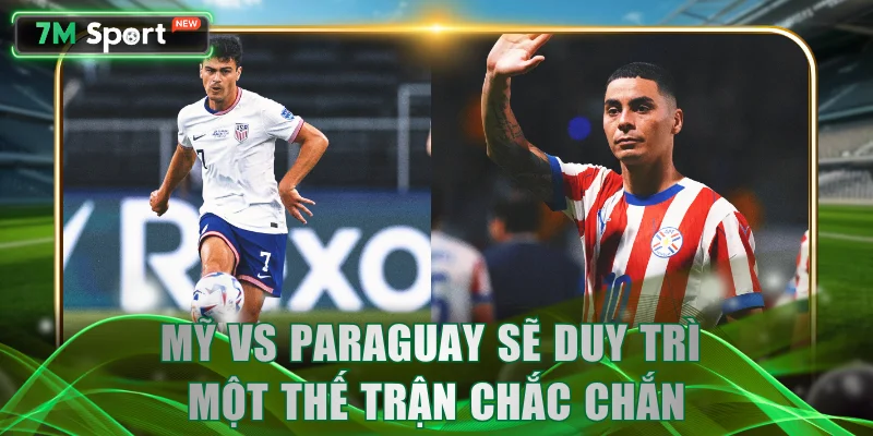 Mỹ vs Paraguay sẽ duy trì một thế trận chắc chắn