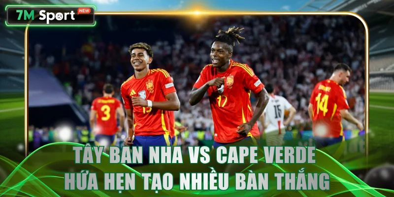 Tây Ban Nha vs Cape Verde hứa hẹn tạo nhiều bàn thắng